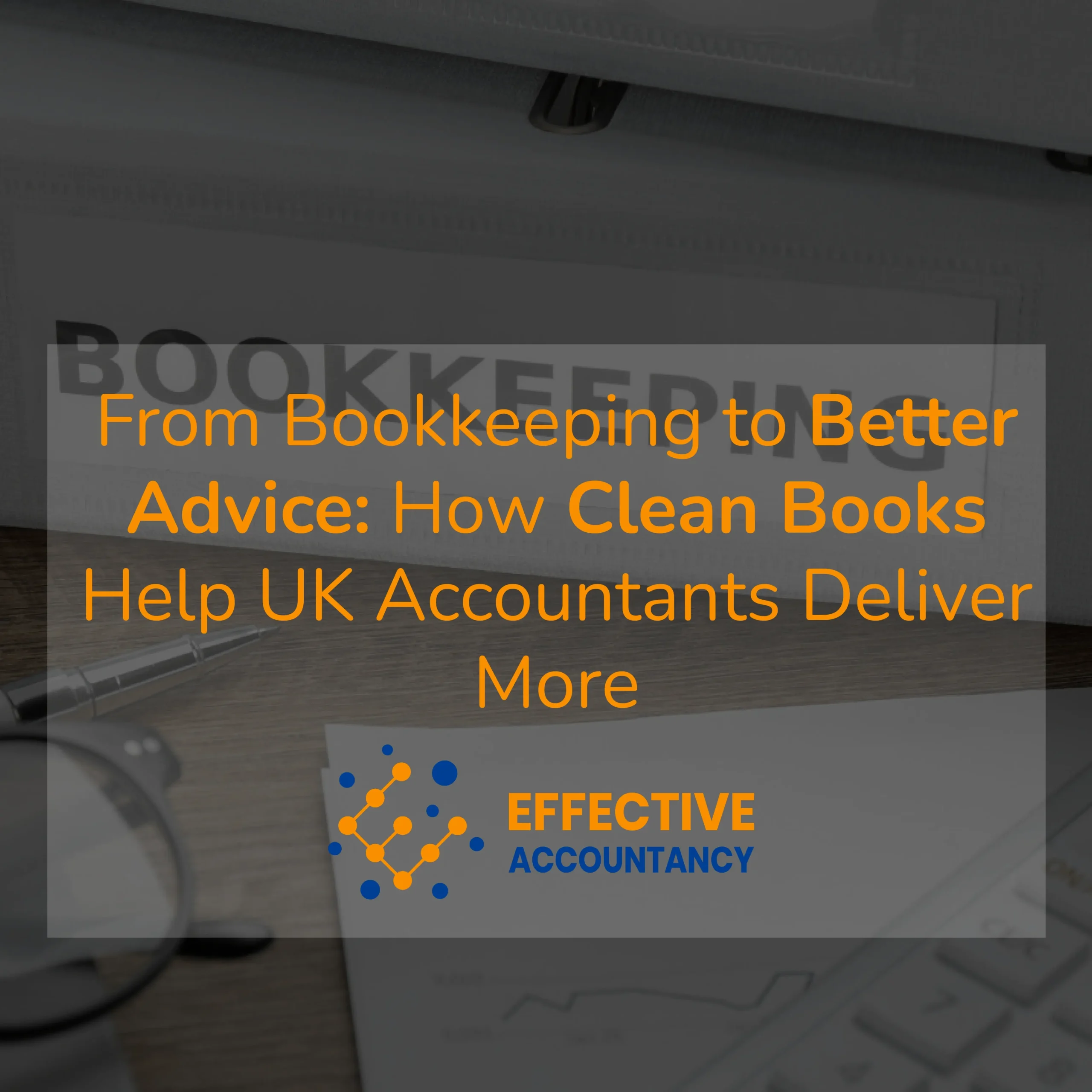 From Bookkeeping to Better Advice How Clean Books Help UK Accountants Deliver More (1)